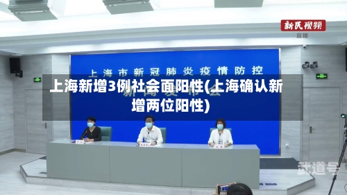 上海新增3例社会面阳性(上海确认新增两位阳性)
