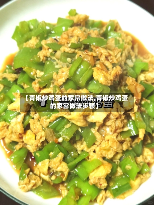 【青椒炒鸡蛋的家常做法,青椒炒鸡蛋的家常做法步骤】