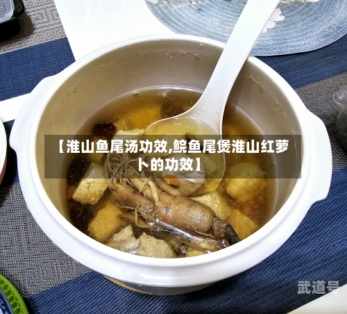 【淮山鱼尾汤功效,鲩鱼尾煲淮山红萝卜的功效】