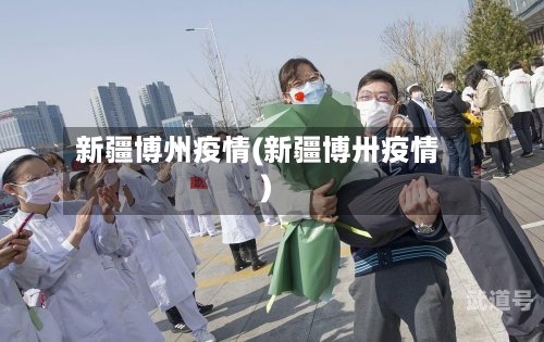 新疆博州疫情(新疆博卅疫情)