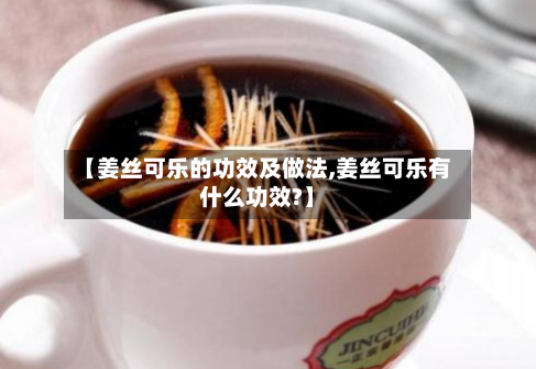 【姜丝可乐的功效及做法,姜丝可乐有什么功效?】
