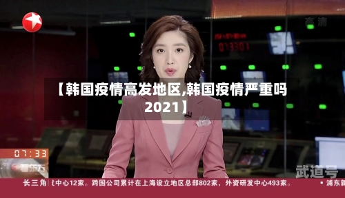 【韩国疫情高发地区,韩国疫情严重吗2021】