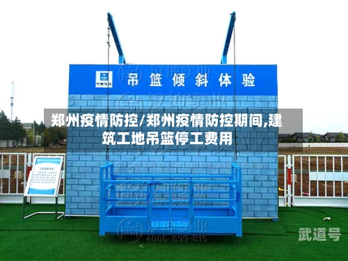 郑州疫情防控/郑州疫情防控期间,建筑工地吊篮停工费用