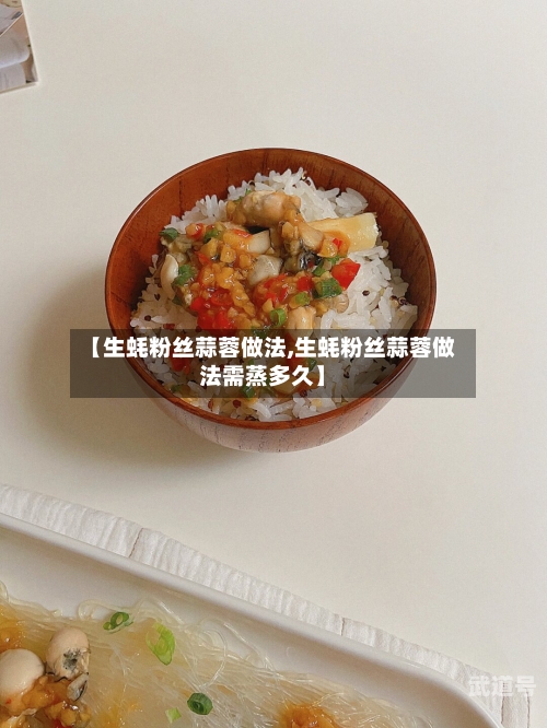 【生蚝粉丝蒜蓉做法,生蚝粉丝蒜蓉做法需蒸多久】