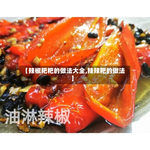 【辣椒粑粑的做法大全,辣辣粑的做法】