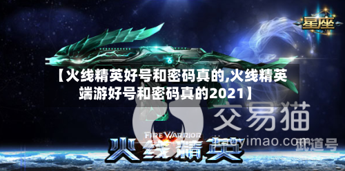 【火线精英好号和密码真的,火线精英端游好号和密码真的2021】