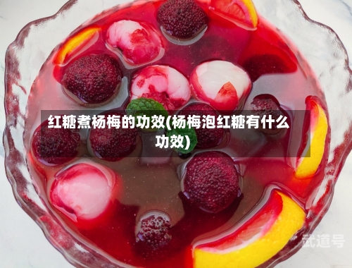 红糖煮杨梅的功效(杨梅泡红糖有什么功效)