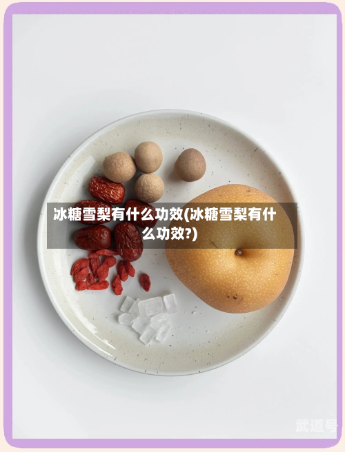 冰糖雪梨有什么功效(冰糖雪梨有什么功效?)