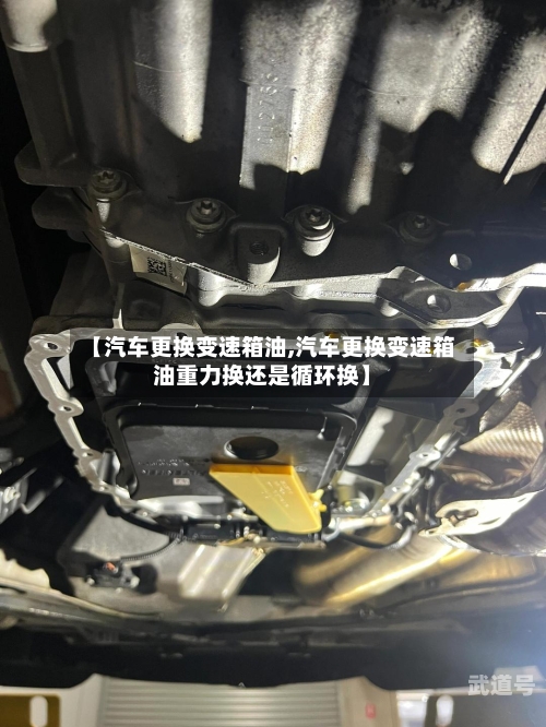 【汽车更换变速箱油,汽车更换变速箱油重力换还是循环换】