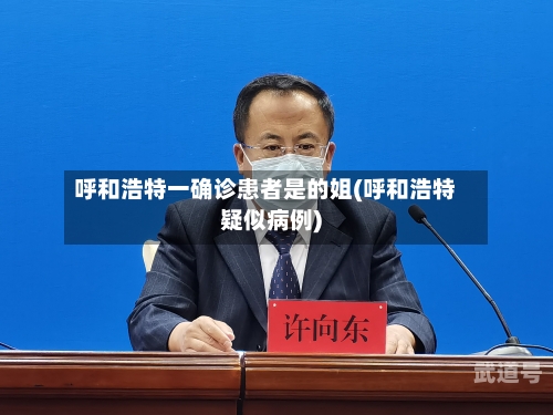 呼和浩特一确诊患者是的姐(呼和浩特疑似病例)