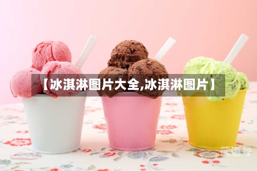 【冰淇淋图片大全,冰淇淋图片】