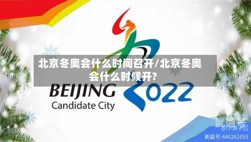 北京冬奥会什么时间召开/北京冬奥会什么时候开?
