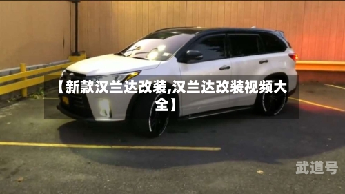 【新款汉兰达改装,汉兰达改装视频大全】