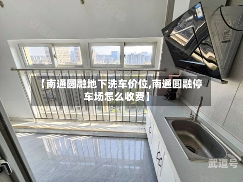 【南通圆融地下洗车价位,南通圆融停车场怎么收费】