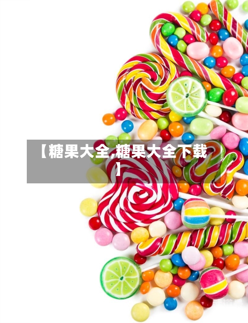 【糖果大全,糖果大全下载】