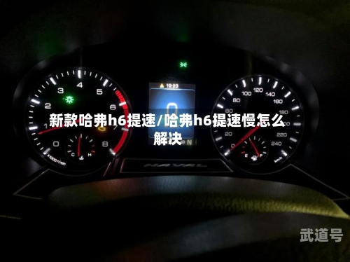 新款哈弗h6提速/哈弗h6提速慢怎么解决