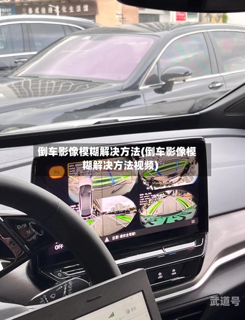 倒车影像模糊解决方法(倒车影像模糊解决方法视频)