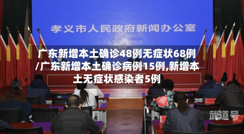 广东新增本土确诊48例无症状68例/广东新增本土确诊病例15例,新增本土无症状感染者5例