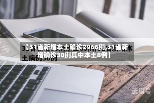 【31省新增本土确诊2966例,31省新增确诊30例其中本土8例】