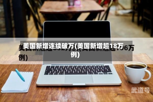 美国新增连续破万(美国新增超18万例)