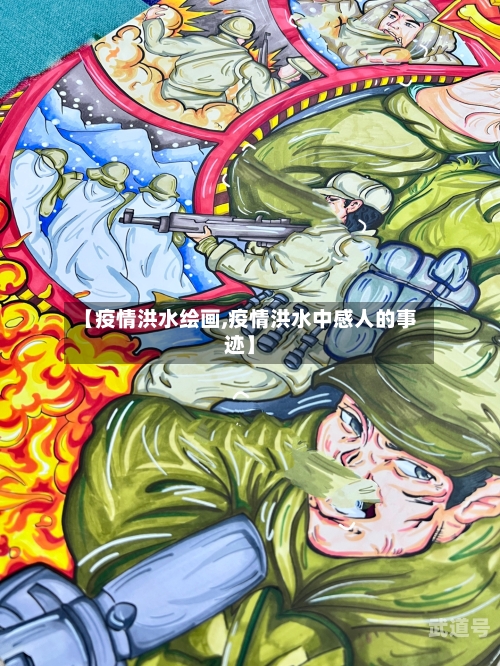 【疫情洪水绘画,疫情洪水中感人的事迹】