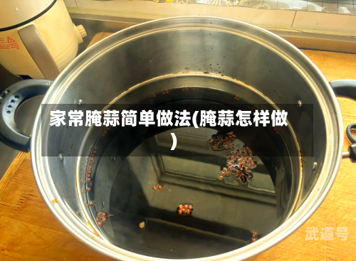 家常腌蒜简单做法(腌蒜怎样做)