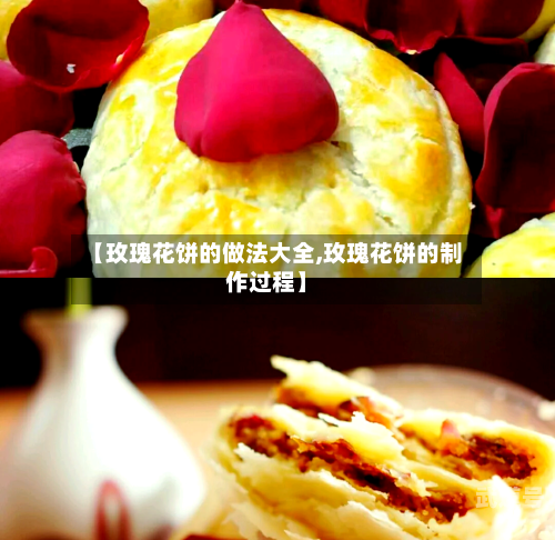 【玫瑰花饼的做法大全,玫瑰花饼的制作过程】