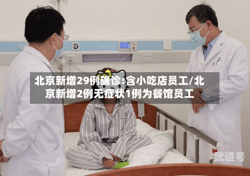 北京新增29例确诊:含小吃店员工/北京新增2例无症状1例为餐馆员工