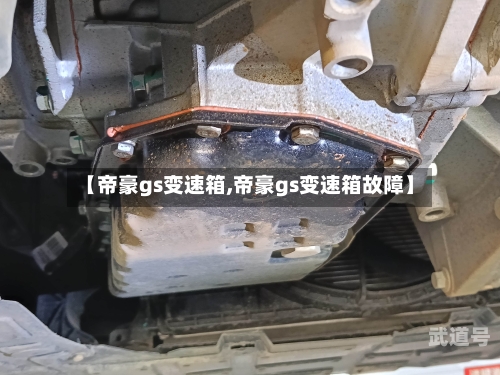 【帝豪gs变速箱,帝豪gs变速箱故障】