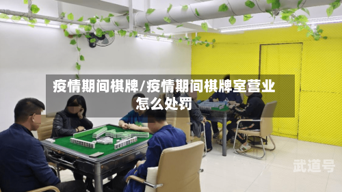 疫情期间棋牌/疫情期间棋牌室营业怎么处罚