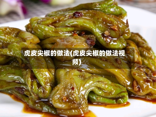 虎皮尖椒的做法(虎皮尖椒的做法视频)