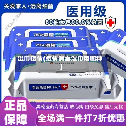湿巾疫情(疫情消毒湿巾用哪种)