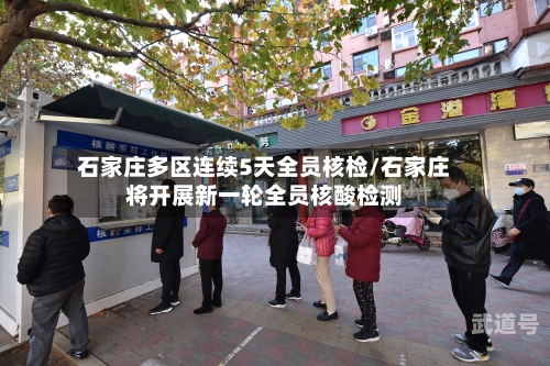 石家庄多区连续5天全员核检/石家庄将开展新一轮全员核酸检测
