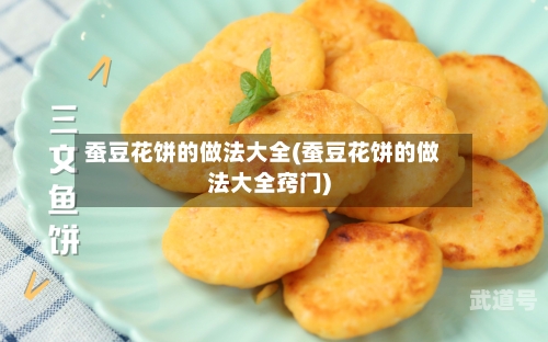 蚕豆花饼的做法大全(蚕豆花饼的做法大全窍门)
