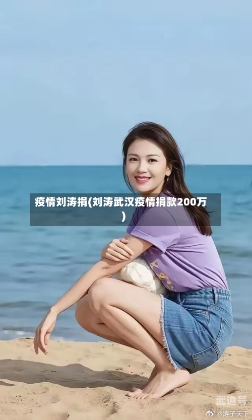 疫情刘涛捐(刘涛武汉疫情捐款200万)