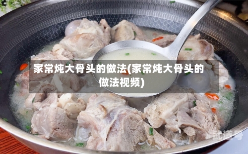 家常炖大骨头的做法(家常炖大骨头的做法视频)