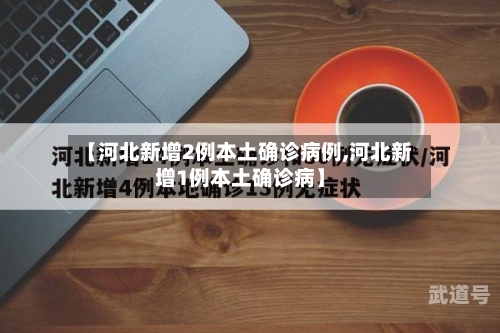 【河北新增2例本土确诊病例,河北新增1例本土确诊病】