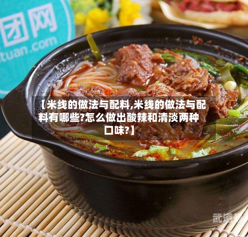 【米线的做法与配料,米线的做法与配料有哪些?怎么做出酸辣和清淡两种口味?】