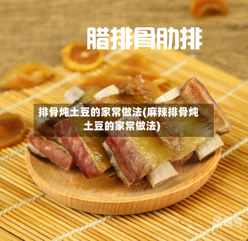 排骨炖土豆的家常做法(麻辣排骨炖土豆的家常做法)