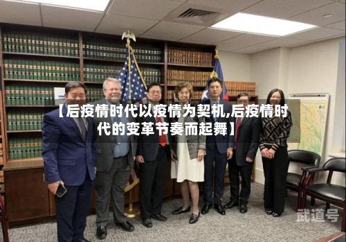 【后疫情时代以疫情为契机,后疫情时代的变革节奏而起舞】