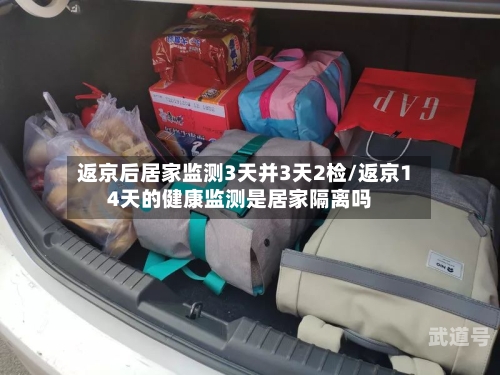 返京后居家监测3天并3天2检/返京14天的健康监测是居家隔离吗