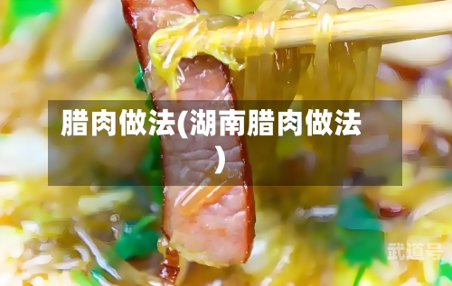 腊肉做法(湖南腊肉做法)