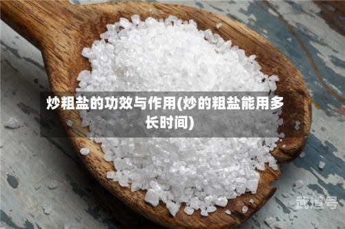 炒粗盐的功效与作用(炒的粗盐能用多长时间)
