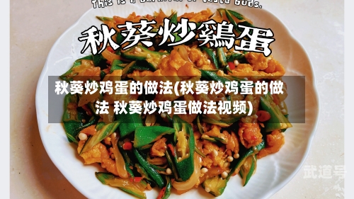 秋葵炒鸡蛋的做法(秋葵炒鸡蛋的做法 秋葵炒鸡蛋做法视频)