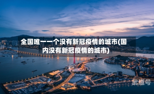全国唯一一个没有新冠疫情的城市(国内没有新冠疫情的城市)