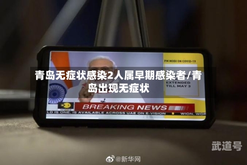 青岛无症状感染2人属早期感染者/青岛出现无症状-第3张图片