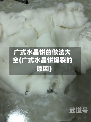广式水晶饼的做法大全(广式水晶饼爆裂的原因)