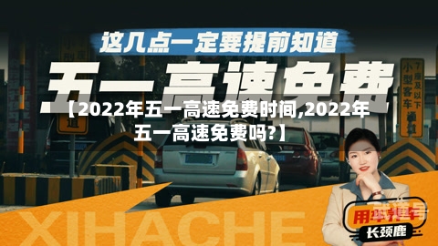 【2022年五一高速免费时间,2022年五一高速免费吗?】