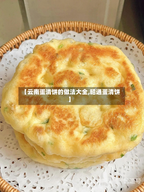 【云南蛋清饼的做法大全,昭通蛋清饼】