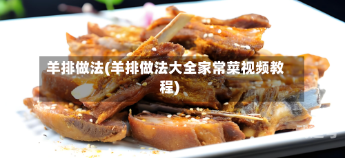 羊排做法(羊排做法大全家常菜视频教程)